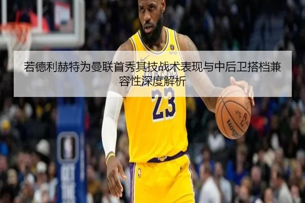 若德利赫特为曼联首秀其技战术表现与中后卫搭档兼容性深度解析
