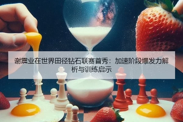 谢震业在世界田径钻石联赛首秀：加速阶段爆发力解析与训练启示