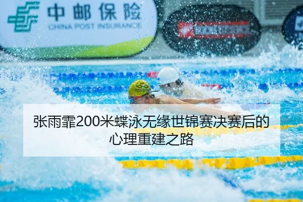 张雨霏200米蝶泳无缘世锦赛决赛后的心理重建之路