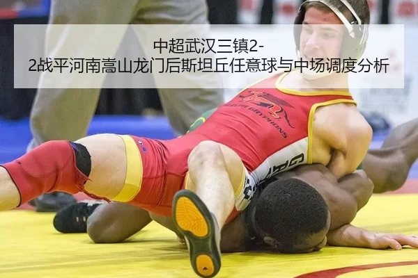中超武汉三镇2-2战平河南嵩山龙门后斯坦丘任意球与中场调度分析